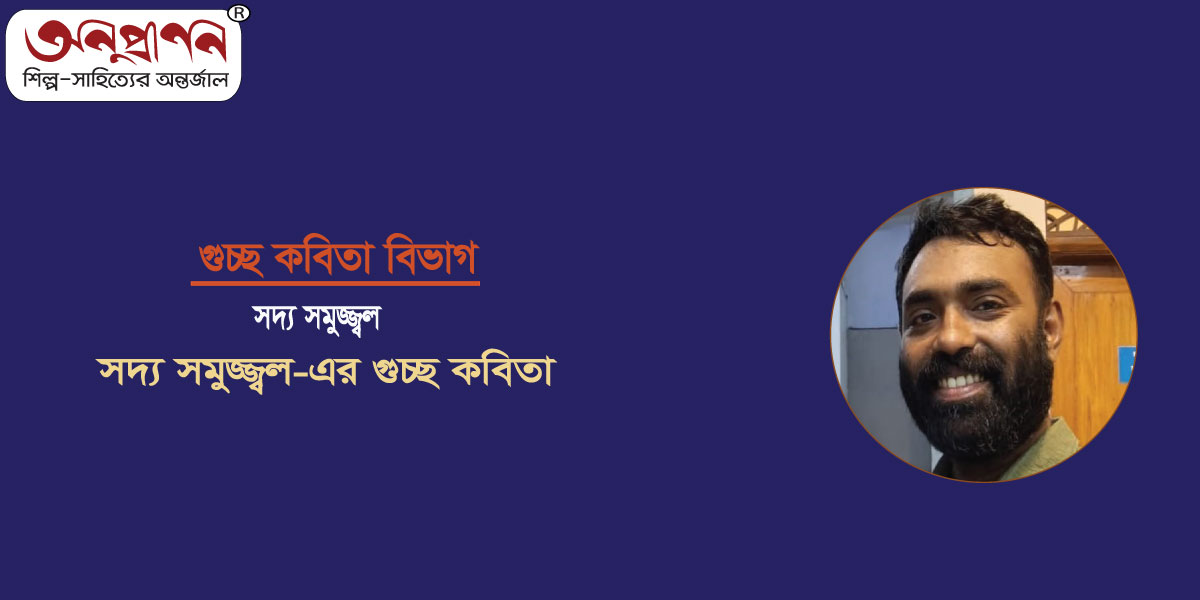 সদ্য সমুজ্জ্বল-এর গুচ্ছ কবিতা